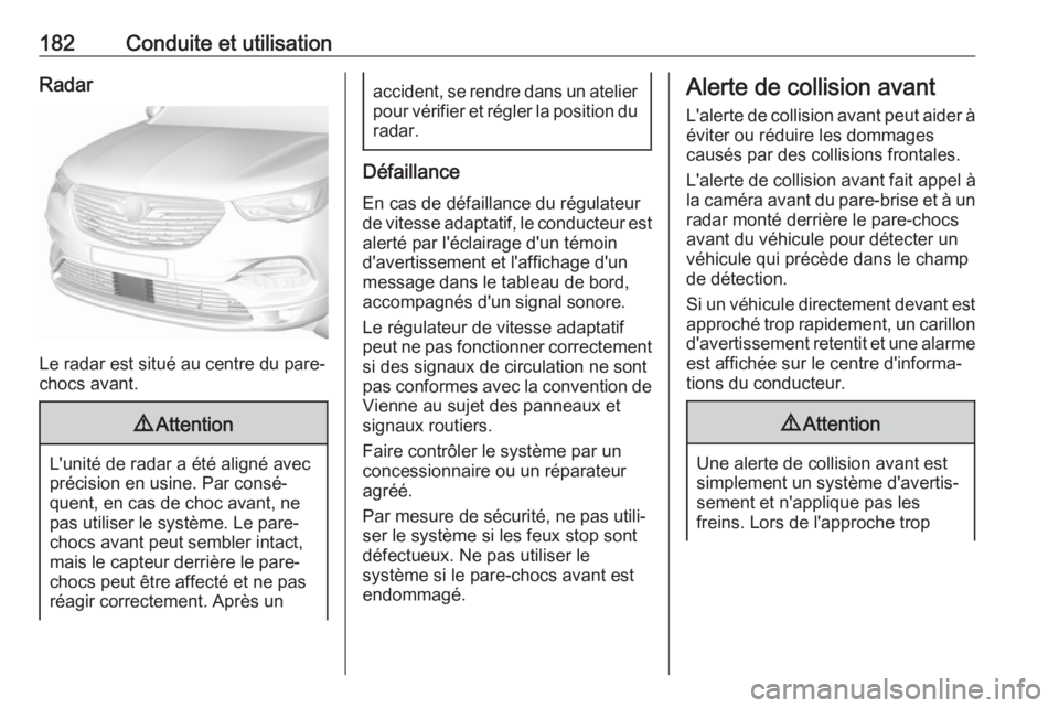 OPEL GRANDLAND X 2019  Manuel dutilisation (in French) 182Conduite et utilisationRadar
Le radar est situé au centre du pare-
chocs avant.
9 Attention
L'unité de radar a été aligné avec
précision en usine. Par consé‐
quent, en cas de choc avan