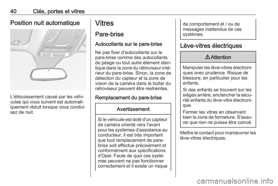 OPEL GRANDLAND X 2019  Manuel dutilisation (in French) 40Clés, portes et vitresPosition nuit automatique
L'éblouissement causé par les véhi‐
cules qui vous suivent est automati‐
quement réduit lorsque vous condui‐
sez de nuit.
Vitres
Pare-b