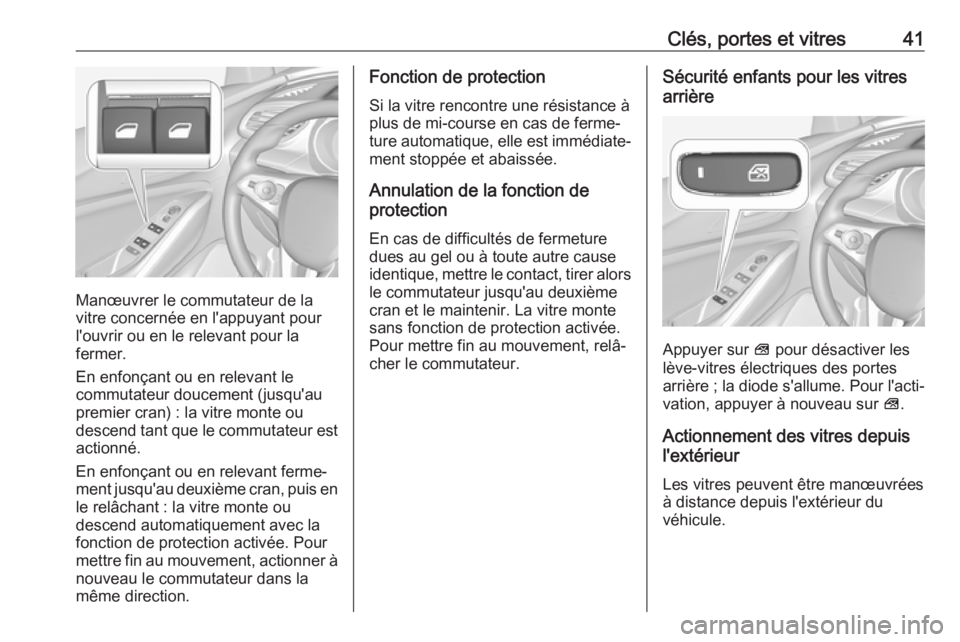 OPEL GRANDLAND X 2019  Manuel dutilisation (in French) Clés, portes et vitres41
Manœuvrer le commutateur de la
vitre concernée en l'appuyant pour
l'ouvrir ou en le relevant pour la
fermer.
En enfonçant ou en relevant le
commutateur doucement (