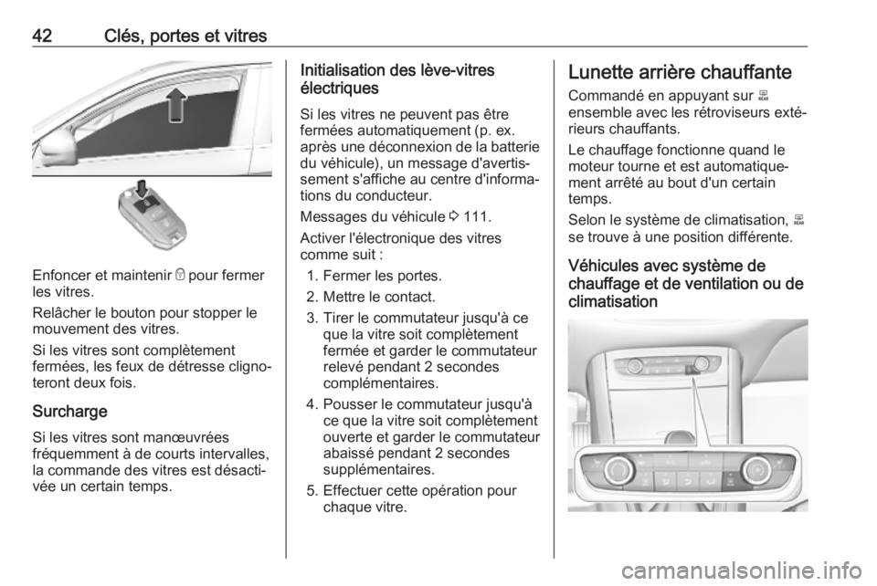 OPEL GRANDLAND X 2019  Manuel dutilisation (in French) 42Clés, portes et vitres
Enfoncer et maintenir e pour fermer
les vitres.
Relâcher le bouton pour stopper le
mouvement des vitres.
Si les vitres sont complètement
fermées, les feux de détresse cli