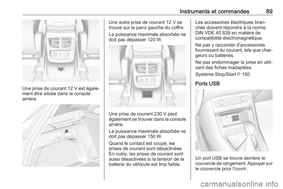 OPEL GRANDLAND X 2019  Manuel dutilisation (in French) Instruments et commandes89
Une prise de courant 12 V est égale‐
ment être située dans la console
arrière.
Une autre prise de courant 12 V se
trouve sur la paroi gauche du coffre.
La puissance ma