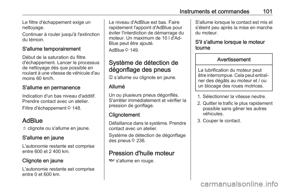 OPEL GRANDLAND X 2019.75  Manuel dutilisation (in French) Instruments et commandes101Le filtre d'échappement exige un
nettoyage.
Continuer à rouler jusqu'à l'extinction
du témoin.
S'allume temporairement Début de la saturation du filtre
