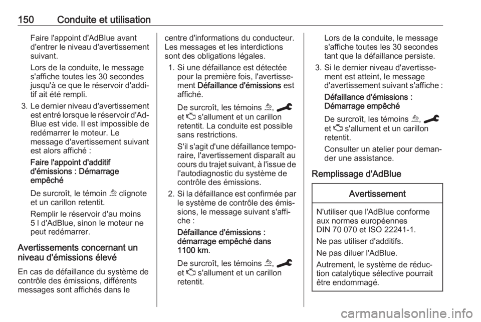 OPEL GRANDLAND X 2019.75 Manuel dutilisation (in French) 150Conduite et utilisationFaire l'appoint d'AdBlue avant
d'entrer le niveau d'avertissement suivant.
Lors de la conduite, le message
s'affiche toutes les 30 secondes
jusqu'à c OPEL GRANDLAND X 2019.75 Manuel dutilisation (in French) 150Conduite et utilisationFaire l'appoint d'AdBlue avant
d'entrer le niveau d'avertissement suivant.
Lors de la conduite, le message
s'affiche toutes les 30 secondes
jusqu'à c