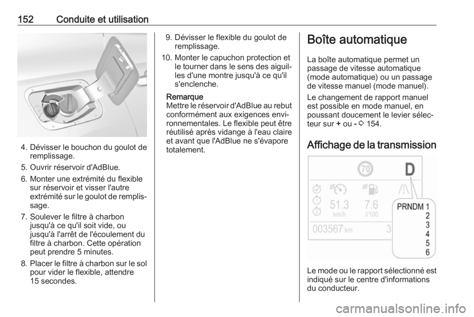 OPEL GRANDLAND X 2019.75  Manuel dutilisation (in French) 152Conduite et utilisation
4.Dévisser le bouchon du goulot de
remplissage.
5. Ouvrir réservoir d'AdBlue. 6. Monter une extrémité du flexible sur réservoir et visser l'autre
extrémité su