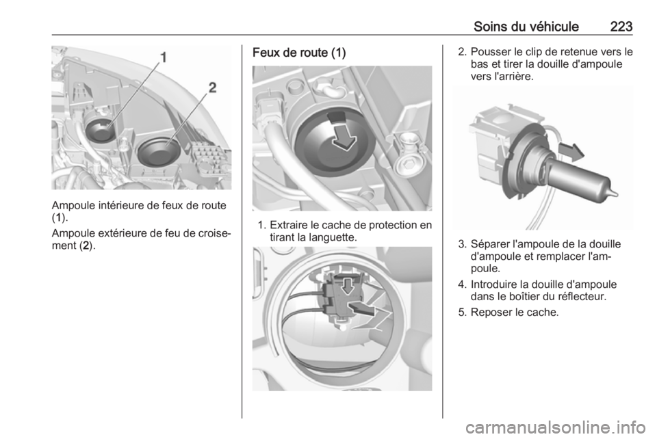OPEL GRANDLAND X 2019.75 Manuel dutilisation (in French) Soins du véhicule223
Ampoule intérieure de feux de route
( 1 ).
Ampoule extérieure de feu de croise‐
ment ( 2).
Feux de route (1)
1. Extraire le cache de protection en
tirant la languette.
2. Pou OPEL GRANDLAND X 2019.75 Manuel dutilisation (in French) Soins du véhicule223
Ampoule intérieure de feux de route
( 1 ).
Ampoule extérieure de feu de croise‐
ment ( 2).
Feux de route (1)
1. Extraire le cache de protection en
tirant la languette.
2. Pou