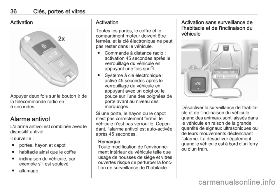 OPEL GRANDLAND X 2019.75  Manuel dutilisation (in French) 36Clés, portes et vitresActivation
Appuyer deux fois sur le bouton N de
la télécommande radio en
5 secondes.
Alarme antivol L'alarme antivol est combinée avec le
dispositif antivol.
Il surveil