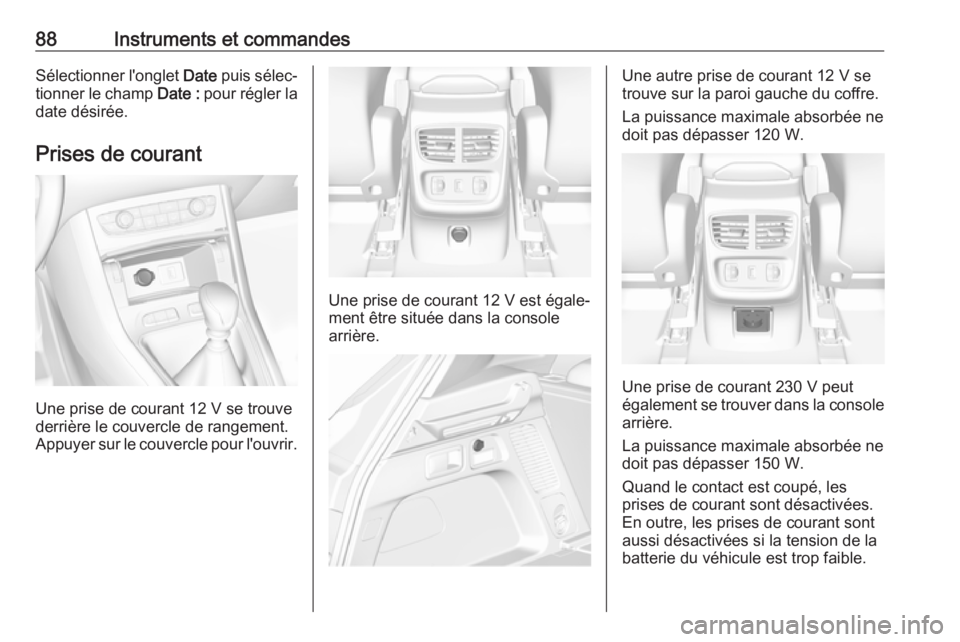 OPEL GRANDLAND X 2019.75 Manuel dutilisation (in French) 88Instruments et commandesSélectionner l'onglet Date puis sélec‐
tionner le champ Date : pour régler la
date désirée.
Prises de courant
Une prise de courant 12 V se trouve derrière le cou OPEL GRANDLAND X 2019.75 Manuel dutilisation (in French) 88Instruments et commandesSélectionner l'onglet Date puis sélec‐
tionner le champ Date : pour régler la
date désirée.
Prises de courant
Une prise de courant 12 V se trouve derrière le cou