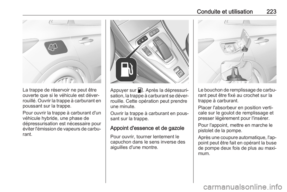 OPEL GRANDLAND X 2020 Manuel dutilisation (in French) Conduite et utilisation223
La trappe de réservoir ne peut être
ouverte que si le véhicule est déver‐
rouillé. Ouvrir la trappe à carburant en poussant sur la trappe.
Pour ouvrir la trappe à c OPEL GRANDLAND X 2020 Manuel dutilisation (in French) Conduite et utilisation223
La trappe de réservoir ne peut être
ouverte que si le véhicule est déver‐
rouillé. Ouvrir la trappe à carburant en poussant sur la trappe.
Pour ouvrir la trappe à c