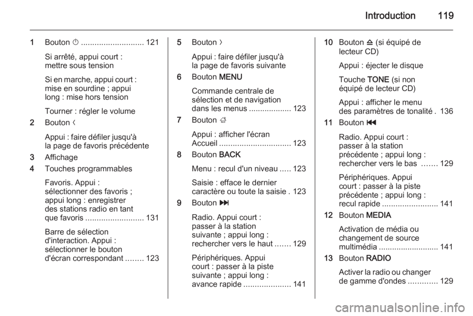 OPEL INSIGNIA 2014  Manuel multimédia (in French) Introduction119
1Bouton  X............................ 121
Si arrêté, appui court :
mettre sous tension
Si en marche, appui court :
mise en sourdine ; appui
long : mise hors tension
Tourner : régle