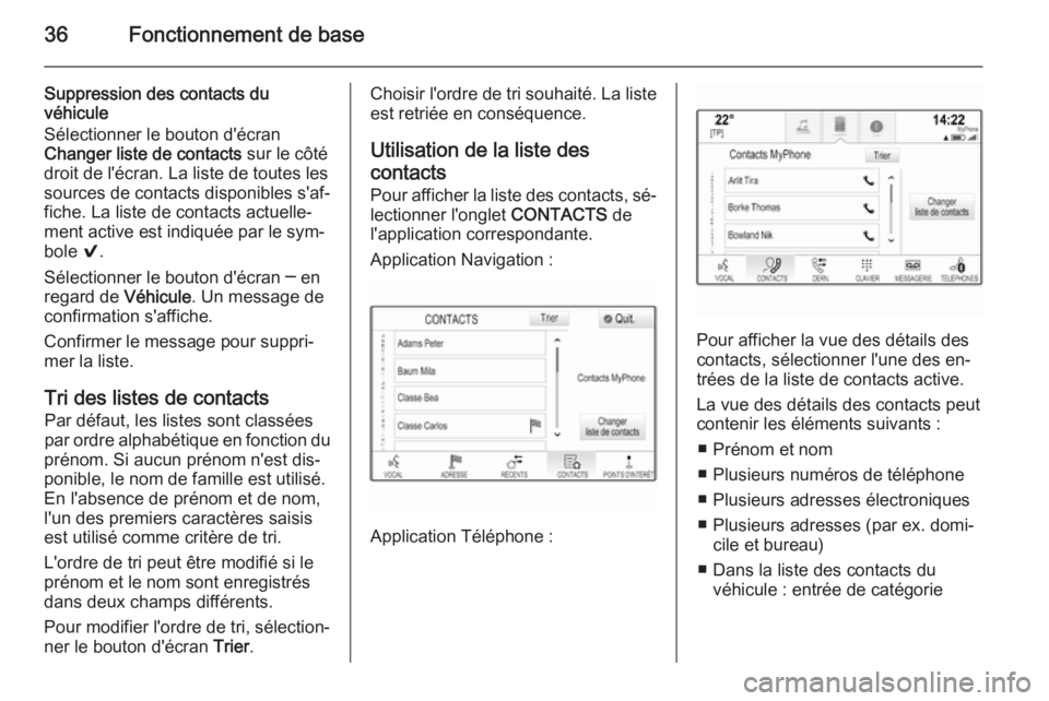 OPEL INSIGNIA 2014  Manuel multimédia (in French) 36Fonctionnement de base
Suppression des contacts du
véhicule
Sélectionner le bouton d'écran
Changer liste de contacts  sur le côté
droit de l'écran. La liste de toutes les
sources de co