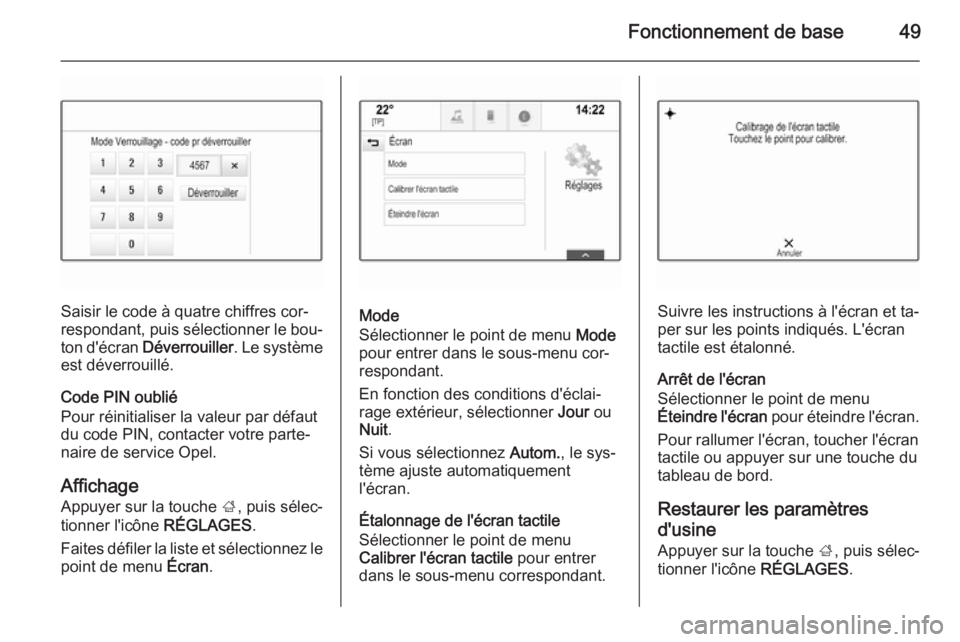 OPEL INSIGNIA 2014  Manuel multimédia (in French) Fonctionnement de base49
Saisir le code à quatre chiffres cor‐
respondant, puis sélectionner le bou‐
ton d'écran  Déverrouiller . Le système
est déverrouillé.
Code PIN oublié
Pour réi