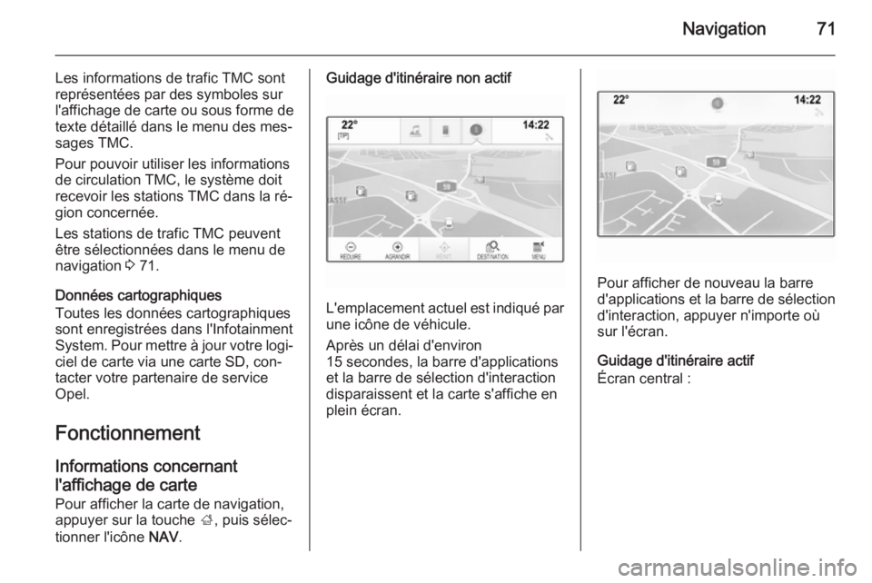 OPEL INSIGNIA 2014  Manuel multimédia (in French) Navigation71
Les informations de trafic TMC sont
représentées par des symboles sur
l'affichage de carte ou sous forme de texte détaillé dans le menu des mes‐
sages TMC.
Pour pouvoir utiliser
