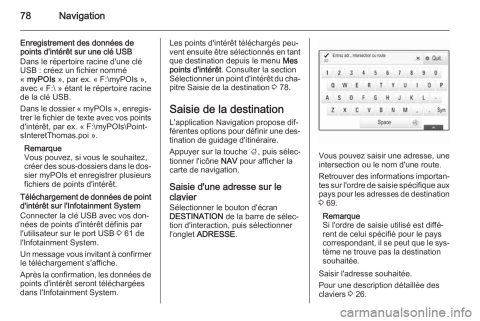 OPEL INSIGNIA 2014 Manuel multimédia (in French) 78Navigation
Enregistrement des données de
points d'intérêt sur une clé USB
Dans le répertoire racine d'une clé
USB : créez un fichier nommé
« myPOIs », par ex. « F:\myPOIs »,
av OPEL INSIGNIA 2014 Manuel multimédia (in French) 78Navigation
Enregistrement des données de
points d'intérêt sur une clé USB
Dans le répertoire racine d'une clé
USB : créez un fichier nommé
« myPOIs », par ex. « F:\myPOIs »,
av