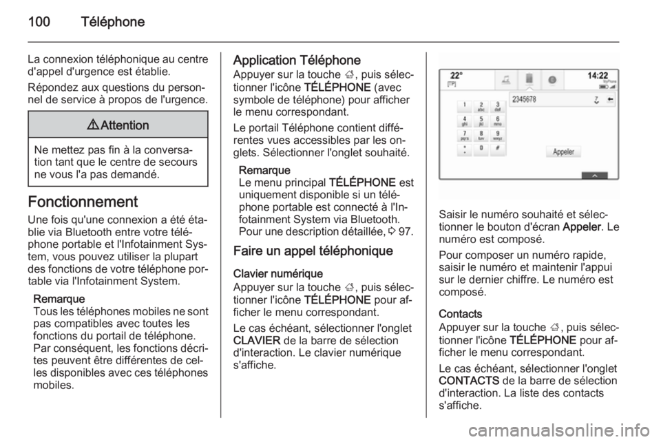 OPEL INSIGNIA 2014  Manuel multimédia (in French) 100Téléphone
La connexion téléphonique au centred'appel d'urgence est établie.
Répondez aux questions du person‐
nel de service à propos de l'urgence.9 Attention
Ne mettez pas fin