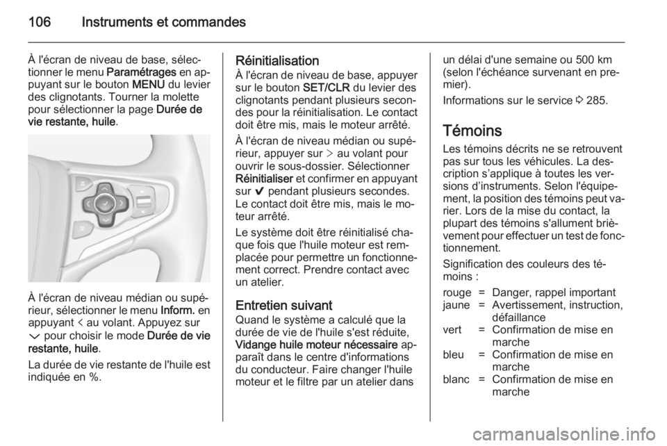 OPEL INSIGNIA 2014  Manuel dutilisation (in French) 106Instruments et commandes
À l'écran de niveau de base, sélec‐
tionner le menu  Paramétrages en ap‐
puyant sur le bouton  MENU du levier
des clignotants. Tourner la molette
pour sélectio