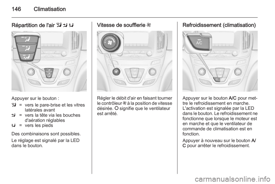 OPEL INSIGNIA 2014  Manuel dutilisation (in French) 146Climatisation
Répartition de l'air l M  K
Appuyer sur le bouton :
l=vers le pare-brise et les vitres
latérales avantM=vers la tête via les bouches
d'aération réglablesK=vers les pieds
