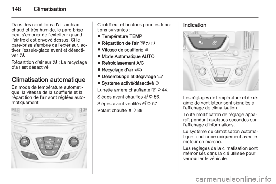 OPEL INSIGNIA 2014 Manuel dutilisation (in French) 148Climatisation
Dans des conditions d'air ambiant
chaud et très humide, le pare-brise peut s'embuer de l'extétieur quand
l'air froid est envoyé dessus. Si le
pare-brise s'embue OPEL INSIGNIA 2014 Manuel dutilisation (in French) 148Climatisation
Dans des conditions d'air ambiant
chaud et très humide, le pare-brise peut s'embuer de l'extétieur quand
l'air froid est envoyé dessus. Si le
pare-brise s'embue