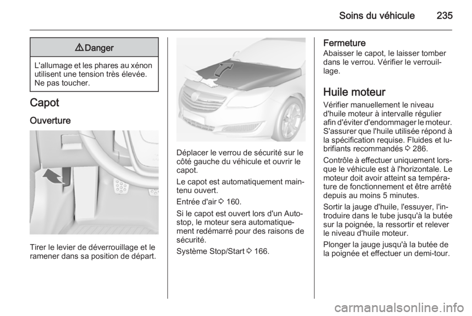 OPEL INSIGNIA 2014 Manuel dutilisation (in French) Soins du véhicule2359Danger
L'allumage et les phares au xénon
utilisent une tension très élevée.
Ne pas toucher.
Capot
Ouverture
Tirer le levier de déverrouillage et le
ramener dans sa posit OPEL INSIGNIA 2014 Manuel dutilisation (in French) Soins du véhicule2359Danger
L'allumage et les phares au xénon
utilisent une tension très élevée.
Ne pas toucher.
Capot
Ouverture
Tirer le levier de déverrouillage et le
ramener dans sa posit