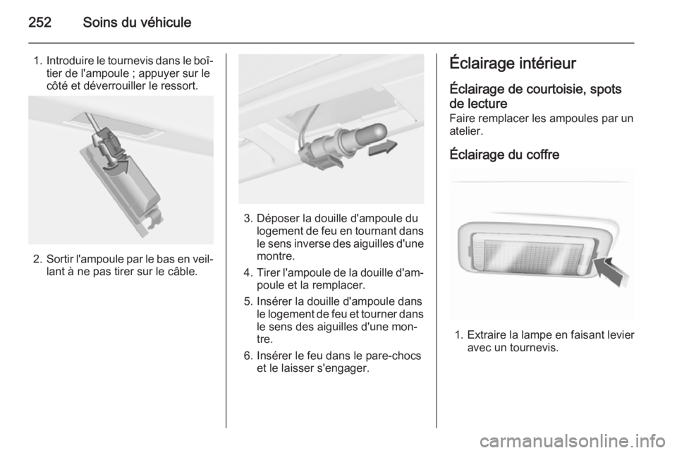 OPEL INSIGNIA 2014 Manuel dutilisation (in French) 252Soins du véhicule
1.Introduire le tournevis dans le boî‐
tier de l'ampoule ; appuyer sur le
côté et déverrouiller le ressort.
2. Sortir l'ampoule par le bas en veil‐
lant à ne pas OPEL INSIGNIA 2014 Manuel dutilisation (in French) 252Soins du véhicule
1.Introduire le tournevis dans le boî‐
tier de l'ampoule ; appuyer sur le
côté et déverrouiller le ressort.
2. Sortir l'ampoule par le bas en veil‐
lant à ne pas