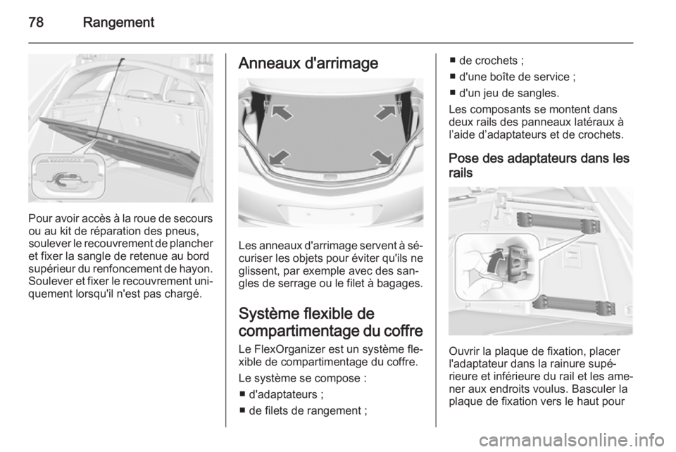 OPEL INSIGNIA 2014  Manuel dutilisation (in French) 78Rangement
Pour avoir accès à la roue de secoursou au kit de réparation des pneus,
soulever le recouvrement de plancher
et fixer la sangle de retenue au bord
supérieur du renfoncement de hayon.
S