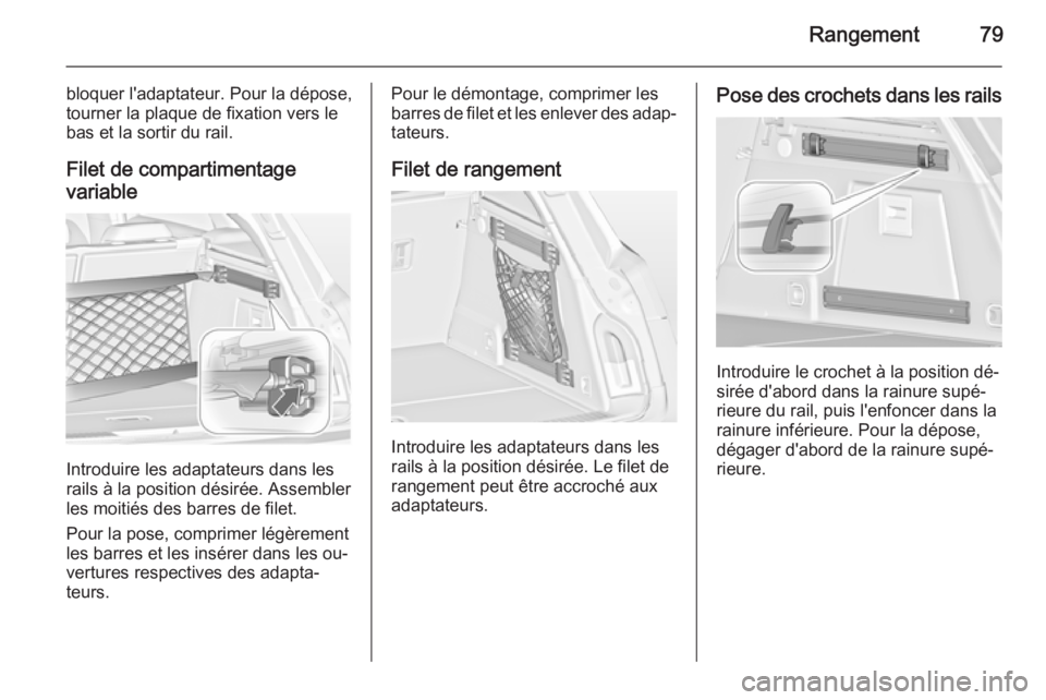 OPEL INSIGNIA 2014 Manuel dutilisation (in French) Rangement79
bloquer l'adaptateur. Pour la dépose,
tourner la plaque de fixation vers le
bas et la sortir du rail.
Filet de compartimentage
variable
Introduire les adaptateurs dans les
rails à la OPEL INSIGNIA 2014 Manuel dutilisation (in French) Rangement79
bloquer l'adaptateur. Pour la dépose,
tourner la plaque de fixation vers le
bas et la sortir du rail.
Filet de compartimentage
variable
Introduire les adaptateurs dans les
rails à la
