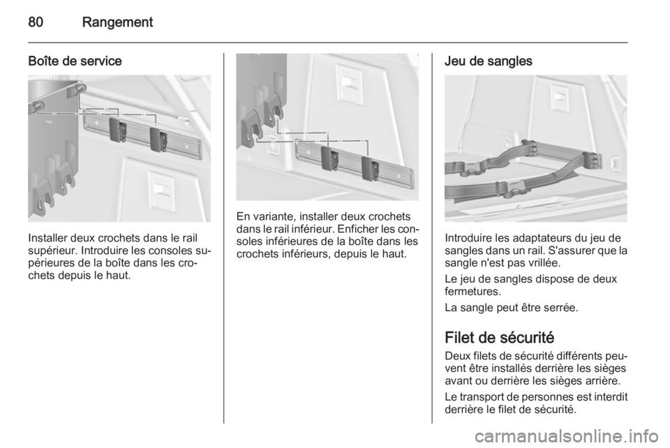 OPEL INSIGNIA 2014  Manuel dutilisation (in French) 80Rangement
Boîte de service
Installer deux crochets dans le rail
supérieur. Introduire les consoles su‐
périeures de la boîte dans les cro‐
chets depuis le haut.
En variante, installer deux c