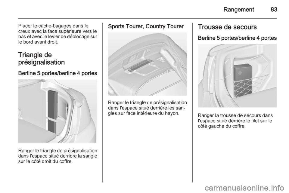 OPEL INSIGNIA 2014  Manuel dutilisation (in French) Rangement83
Placer le cache-bagages dans le
creux avec la face supérieure vers le
bas et avec le levier de déblocage sur
le bord avant droit.
Triangle de
présignalisation
Berline 5 portes/berline 4
