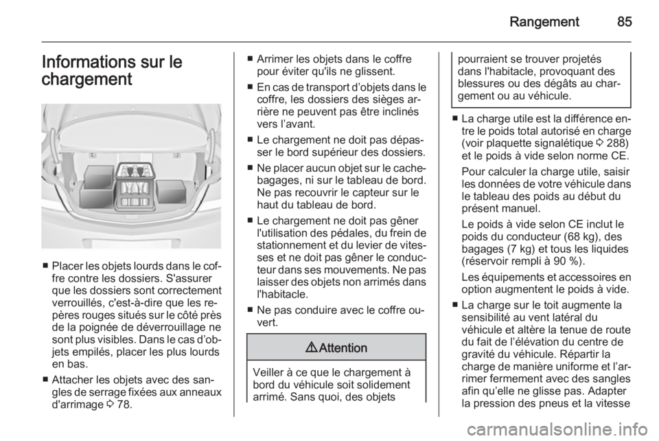 OPEL INSIGNIA 2014  Manuel dutilisation (in French) Rangement85Informations sur le
chargement
■ Placer les objets lourds dans le cof‐
fre contre les dossiers. S'assurer
que les dossiers sont correctement verrouillés, c'est-à-dire que les 