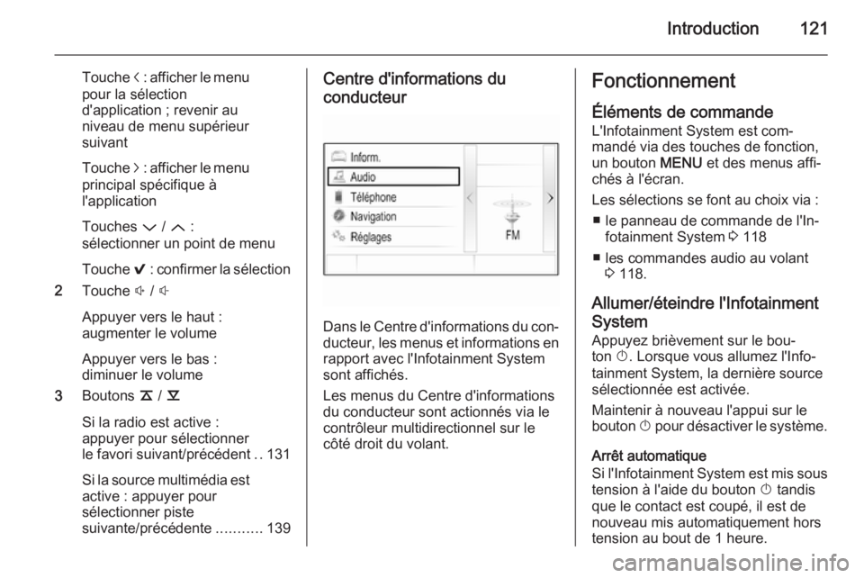 OPEL INSIGNIA 2014.5  Manuel multimédia (in French) Introduction121
Touche i : afficher le menu
pour la sélection
d'application ; revenir au
niveau de menu supérieur
suivant
Touche  j : afficher le menu
principal spécifique à
l'application
