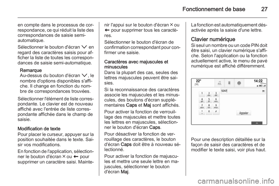 OPEL INSIGNIA 2014.5  Manuel multimédia (in French) Fonctionnement de base27
en compte dans le processus de cor‐respondance, ce qui réduit la liste des
correspondances de saisie semi-
automatique.
Sélectionner le bouton d'écran  o en
regard de