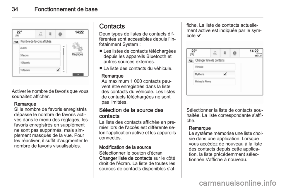 OPEL INSIGNIA 2014.5  Manuel multimédia (in French) 34Fonctionnement de base
Activer le nombre de favoris que voussouhaitez afficher.
Remarque
Si le nombre de favoris enregistrés dépasse le nombre de favoris acti‐
vés dans le menu des réglages, l