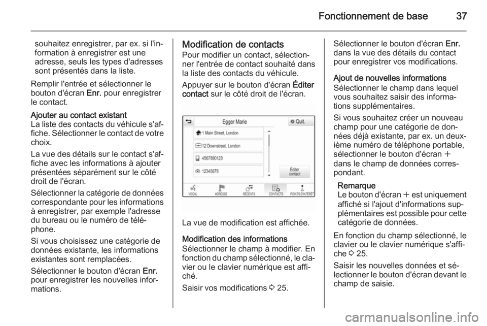 OPEL INSIGNIA 2014.5  Manuel multimédia (in French) Fonctionnement de base37
souhaitez enregistrer, par ex. si l'in‐
formation à enregistrer est une
adresse, seuls les types d'adresses
sont présentés dans la liste.
Remplir l'entrée et