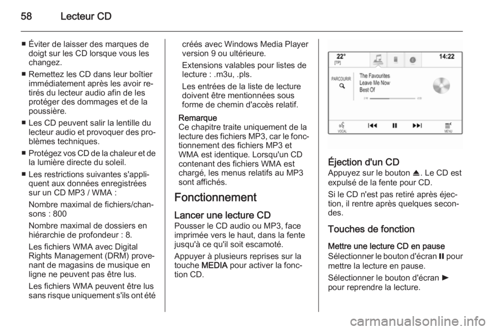 OPEL INSIGNIA 2014.5  Manuel multimédia (in French) 58Lecteur CD
■ Éviter de laisser des marques dedoigt sur les CD lorsque vous les
changez.
■ Remettez les CD dans leur boîtier immédiatement après les avoir re‐
tirés du lecteur audio afin d