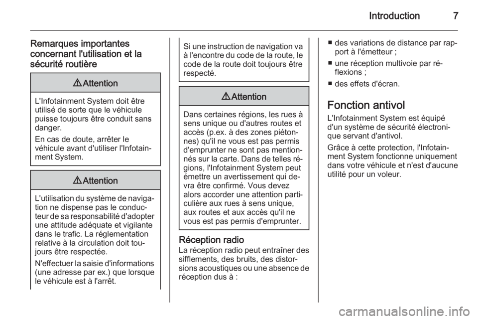 OPEL INSIGNIA 2014.5  Manuel multimédia (in French) Introduction7
Remarques importantes
concernant l'utilisation et la
sécurité routière9 Attention
L'Infotainment System doit être
utilisé de sorte que le véhicule
puisse toujours être con