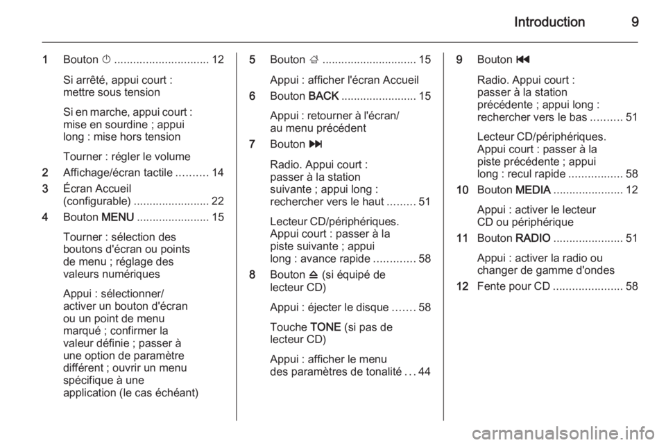 OPEL INSIGNIA 2014.5  Manuel multimédia (in French) Introduction9
1Bouton  X.............................. 12
Si arrêté, appui court :
mettre sous tension
Si en marche, appui court : mise en sourdine ; appui
long : mise hors tension
Tourner : régler