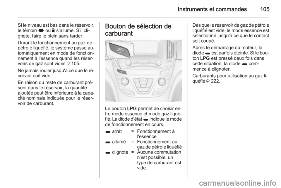 OPEL INSIGNIA 2014.5 Manuel dutilisation (in French) Instruments et commandes105
Si le niveau est bas dans le réservoir,le témoin i ou Y s’allume. S’il cli‐
gnote, faire le plein sans tarder.
Durant le fonctionnement au gaz de
pétrole liquéf OPEL INSIGNIA 2014.5 Manuel dutilisation (in French) Instruments et commandes105
Si le niveau est bas dans le réservoir,le témoin i ou Y s’allume. S’il cli‐
gnote, faire le plein sans tarder.
Durant le fonctionnement au gaz de
pétrole liquéf