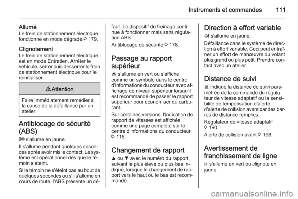 OPEL INSIGNIA 2014.5  Manuel dutilisation (in French) Instruments et commandes111
AlluméLe frein de stationnement électriquefonctionne en mode dégradé  3 179.
Clignotement
Le frein de stationnement électrique est en mode Entretien. Arrêter le
véhi