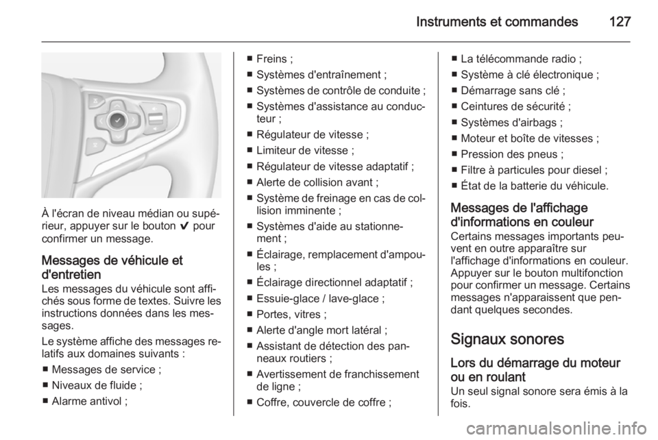 OPEL INSIGNIA 2014.5 Manuel dutilisation (in French) Instruments et commandes127
À l'écran de niveau médian ou supé‐
rieur, appuyer sur le bouton 9 pour
confirmer un message.
Messages de véhicule et
d'entretien
Les messages du véhicule OPEL INSIGNIA 2014.5 Manuel dutilisation (in French) Instruments et commandes127
À l'écran de niveau médian ou supé‐
rieur, appuyer sur le bouton 9 pour
confirmer un message.
Messages de véhicule et
d'entretien
Les messages du véhicule
