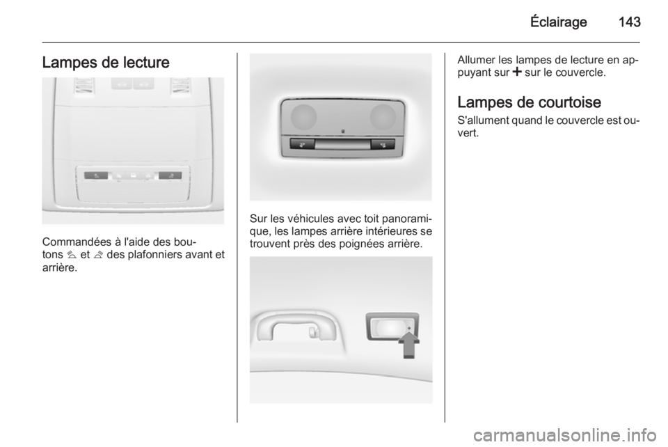 OPEL INSIGNIA 2014.5  Manuel dutilisation (in French) Éclairage143Lampes de lecture
Commandées à l'aide des bou‐
tons  s et  t des plafonniers avant et
arrière.
Sur les véhicules avec toit panorami‐
que, les lampes arrière intérieures se
t