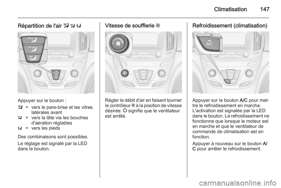 OPEL INSIGNIA 2014.5  Manuel dutilisation (in French) Climatisation147
Répartition de l'air l M  K
Appuyer sur le bouton :
l=vers le pare-brise et les vitres
latérales avantM=vers la tête via les bouches
d'aération réglablesK=vers les pieds
