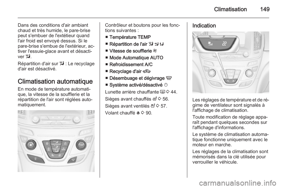 OPEL INSIGNIA 2014.5 Manuel dutilisation (in French) Climatisation149
Dans des conditions d'air ambiant
chaud et très humide, le pare-brise
peut s'embuer de l'extétieur quand
l'air froid est envoyé dessus. Si le
pare-brise s'embue OPEL INSIGNIA 2014.5 Manuel dutilisation (in French) Climatisation149
Dans des conditions d'air ambiant
chaud et très humide, le pare-brise
peut s'embuer de l'extétieur quand
l'air froid est envoyé dessus. Si le
pare-brise s'embue