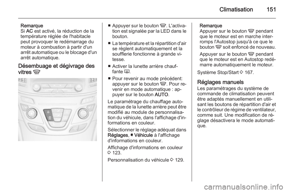 OPEL INSIGNIA 2014.5 Manuel dutilisation (in French) Climatisation151
Remarque
Si AC est activé, la réduction de la
température réglée de l'habitacle peut provoquer le redémarrage du
moteur à combustion à partir d'un
arrêt automatique OPEL INSIGNIA 2014.5 Manuel dutilisation (in French) Climatisation151
Remarque
Si AC est activé, la réduction de la
température réglée de l'habitacle peut provoquer le redémarrage du
moteur à combustion à partir d'un
arrêt automatique