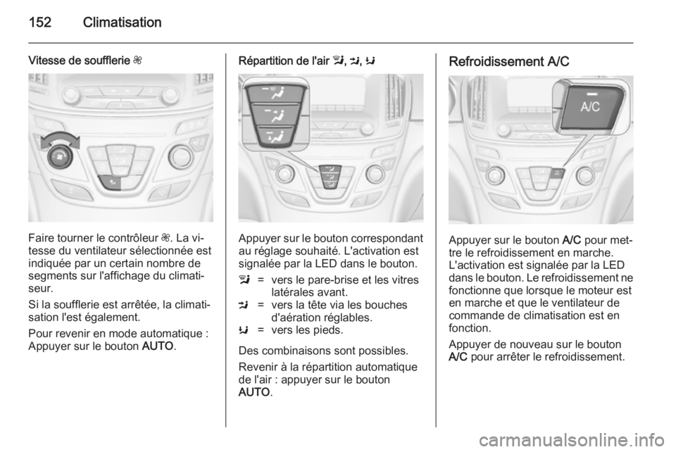 OPEL INSIGNIA 2014.5 Manuel dutilisation (in French) 152Climatisation
Vitesse de soufflerie Z
Faire tourner le contrôleur Z. La vi‐
tesse du ventilateur sélectionnée est
indiquée par un certain nombre de
segments sur l'affichage du climati‐ OPEL INSIGNIA 2014.5 Manuel dutilisation (in French) 152Climatisation
Vitesse de soufflerie Z
Faire tourner le contrôleur Z. La vi‐
tesse du ventilateur sélectionnée est
indiquée par un certain nombre de
segments sur l'affichage du climati‐