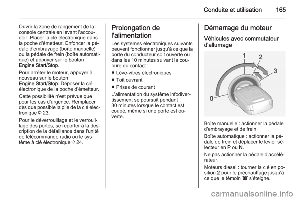 OPEL INSIGNIA 2014.5 Manuel dutilisation (in French) Conduite et utilisation165
Ouvrir la zone de rangement de la
console centrale en levant l'accou‐
doir. Placer la clé électronique dans
la poche d'émetteur. Enfoncer la pé‐
dale d'e OPEL INSIGNIA 2014.5 Manuel dutilisation (in French) Conduite et utilisation165
Ouvrir la zone de rangement de la
console centrale en levant l'accou‐
doir. Placer la clé électronique dans
la poche d'émetteur. Enfoncer la pé‐
dale d'e