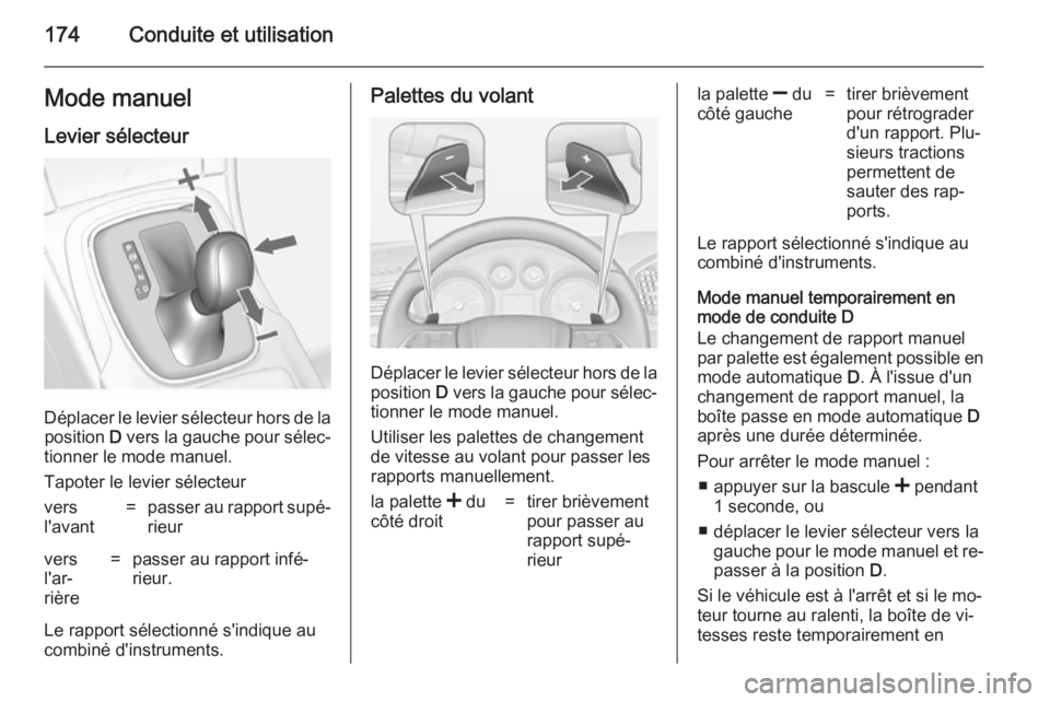 OPEL INSIGNIA 2014.5 Manuel dutilisation (in French) 174Conduite et utilisationMode manuel
Levier sélecteur
Déplacer le levier sélecteur hors de la position D vers la gauche pour sélec‐
tionner le mode manuel.
Tapoter le levier sélecteur
vers
l& OPEL INSIGNIA 2014.5 Manuel dutilisation (in French) 174Conduite et utilisationMode manuel
Levier sélecteur
Déplacer le levier sélecteur hors de la position D vers la gauche pour sélec‐
tionner le mode manuel.
Tapoter le levier sélecteur
vers
l&