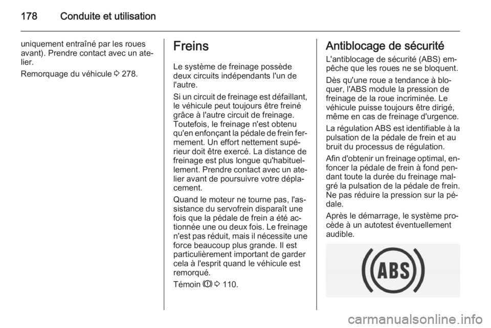 OPEL INSIGNIA 2014.5  Manuel dutilisation (in French) 178Conduite et utilisation
uniquement entraîné par les rouesavant). Prendre contact avec un ate‐
lier.
Remorquage du véhicule  3 278.Freins
Le système de freinage possède
deux circuits indépen