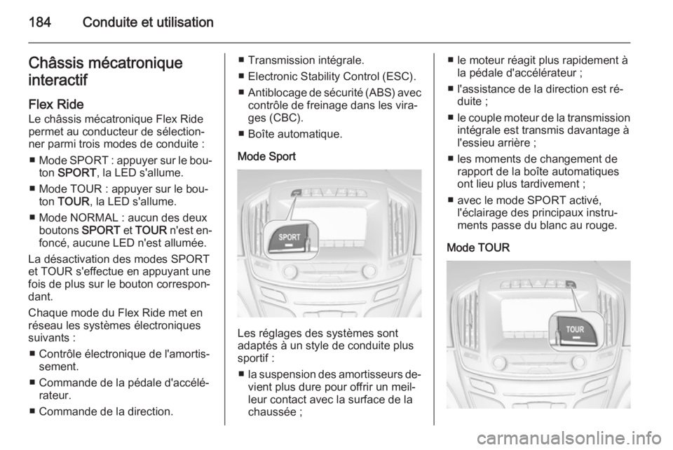 OPEL INSIGNIA 2014.5 Manuel dutilisation (in French) 184Conduite et utilisationChâssis mécatronique
interactif
Flex Ride Le châssis mécatronique Flex Ridepermet au conducteur de sélection‐
ner parmi trois modes de conduite :
■ Mode SPORT : ap OPEL INSIGNIA 2014.5 Manuel dutilisation (in French) 184Conduite et utilisationChâssis mécatronique
interactif
Flex Ride Le châssis mécatronique Flex Ridepermet au conducteur de sélection‐
ner parmi trois modes de conduite :
■ Mode SPORT : ap