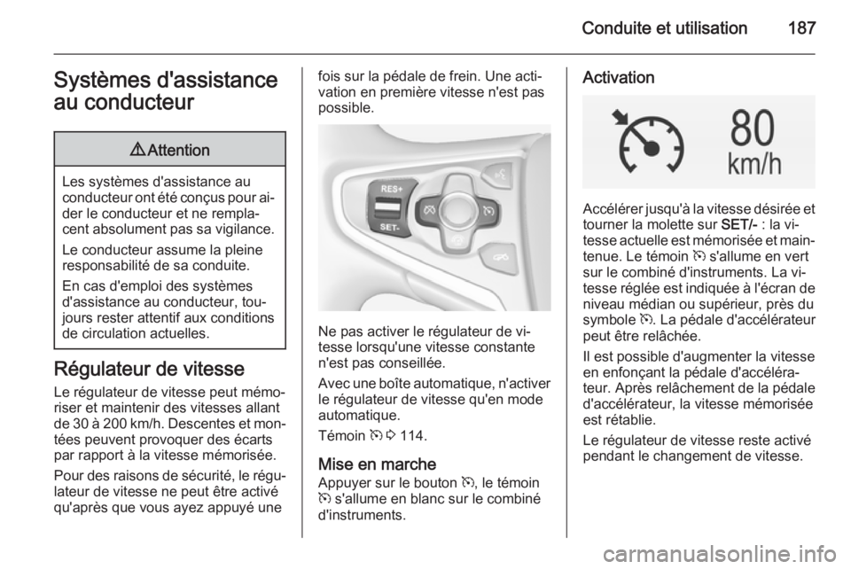 OPEL INSIGNIA 2014.5  Manuel dutilisation (in French) Conduite et utilisation187Systèmes d'assistance
au conducteur9 Attention
Les systèmes d'assistance au
conducteur ont été conçus pour ai‐ der le conducteur et ne rempla‐
cent absolumen