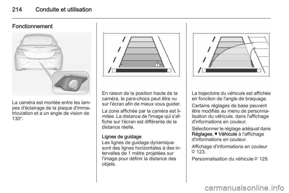 OPEL INSIGNIA 2014.5  Manuel dutilisation (in French) 214Conduite et utilisation
Fonctionnement
La caméra est montée entre les lam‐
pes d'éclairage de la plaque d'imma‐
triculation et a un angle de vision de
130°.
En raison de la position