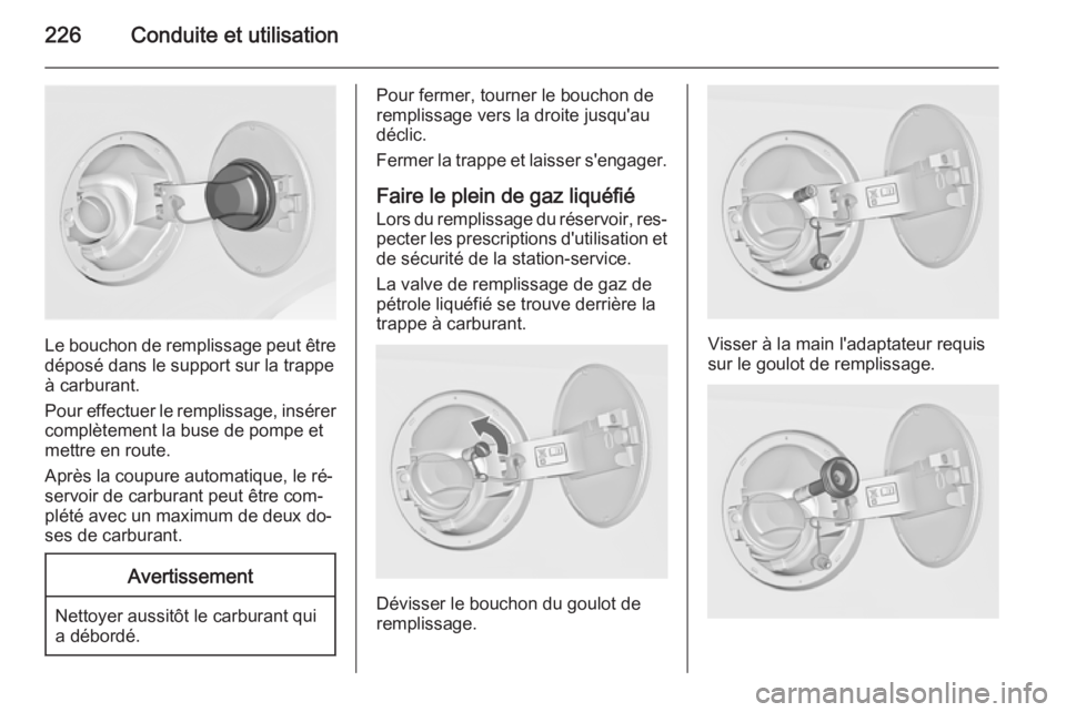 OPEL INSIGNIA 2014.5 Manuel dutilisation (in French) 226Conduite et utilisation
Le bouchon de remplissage peut être
déposé dans le support sur la trappe
à carburant.
Pour effectuer le remplissage, insérer complètement la buse de pompe et
mettre en OPEL INSIGNIA 2014.5 Manuel dutilisation (in French) 226Conduite et utilisation
Le bouchon de remplissage peut être
déposé dans le support sur la trappe
à carburant.
Pour effectuer le remplissage, insérer complètement la buse de pompe et
mettre en
